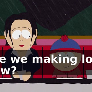Are we making love now?