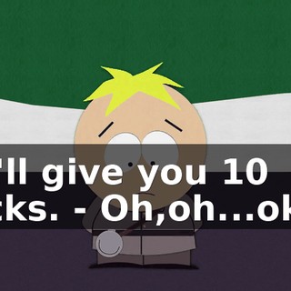 We'll give you 10 bucks. - Oh,oh...okay.
