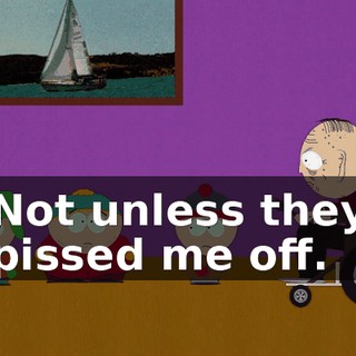 Not unless they pissed me off.