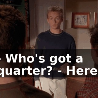 - Who's got a quarter? - Here.