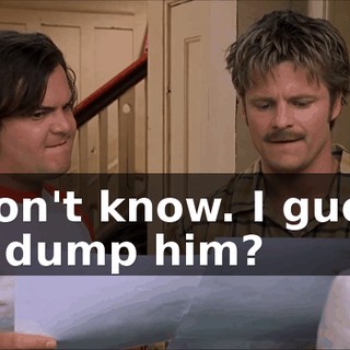 I don't know. I guess I'd dump him?