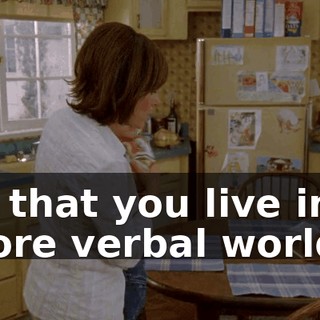 so that you live in a more verbal world.