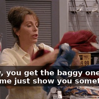 - Now, you get the baggy ones. - Let me just show you something.