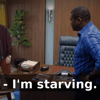 - I'm starving.