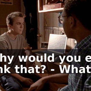 - Why would you ever think that? - What?