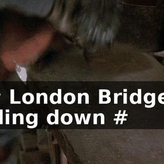 ## London Bridge is falling down #
