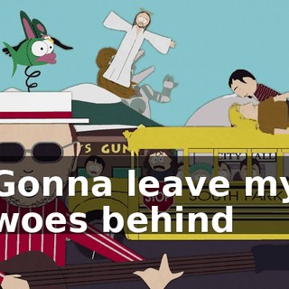 ♪ Gonna leave my woes behind ♪