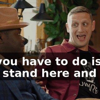 All you have to do is just stand here and say,