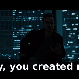 Hey, you created me.
