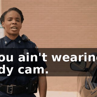 - You ain't wearing a body cam.