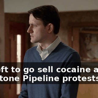He left to go sell cocaine at the Keystone Pipeline protests.