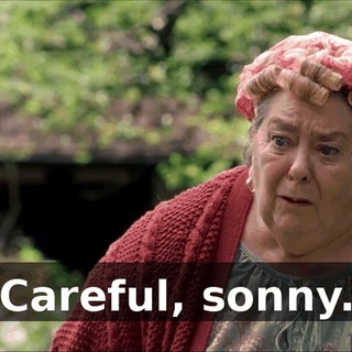 Careful, sonny.