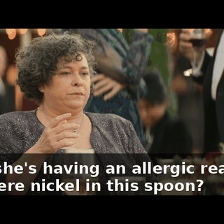 - Oh, she's having an allergic reaction! - Is there nickel in this spoon?