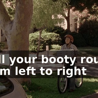 ♪ Roll your booty round from left to right ♪