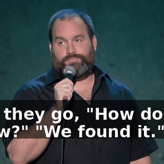 And they go, "How do you know?" "We found it."