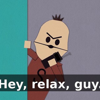 Hey, relax, guy.