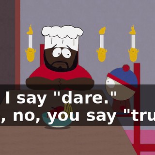 And I say "dare." - No, no, you say "truth."