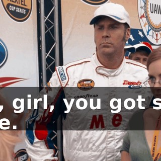 Well, girl, you got some game.