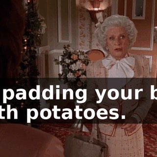 or padding your bra with potatoes.