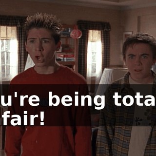 You're being totally unfair!