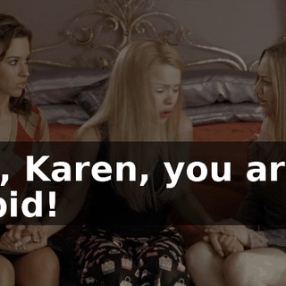 God, Karen, you are so stupid!