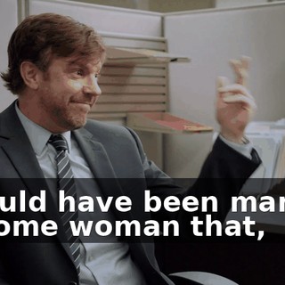 I would have been married to some woman that,