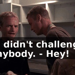- I didn't challenge anybody. - Hey!