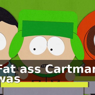 ♪ Fat ass Cartman was ♪