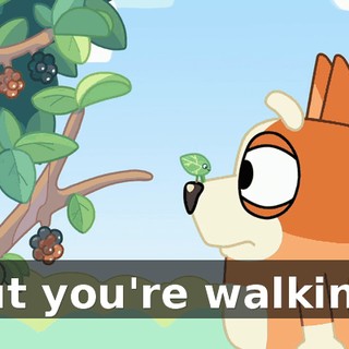 but you're walking.