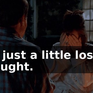 I'm just a little lost in thought.
