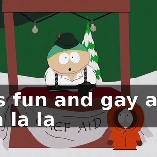 ♪ It's fun and gay and tra la la ♪