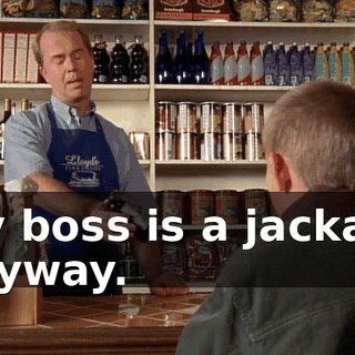 My boss is a jackass anyway.