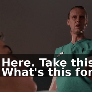 - Here. Take this. - What's this for?