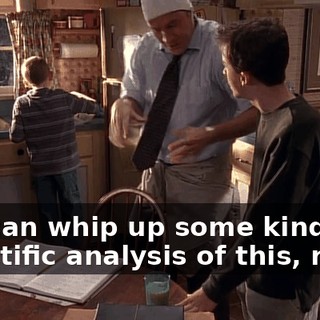 You can whip up some kind of scientific analysis of this, right?