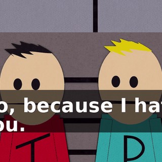 No, because I hate you.