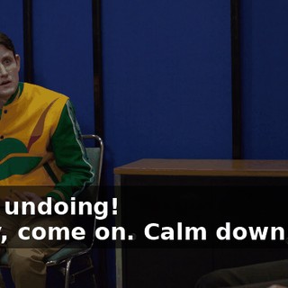 - our undoing! - Hey, come on. Calm down now.