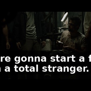 You're gonna start a fight with a total stranger.