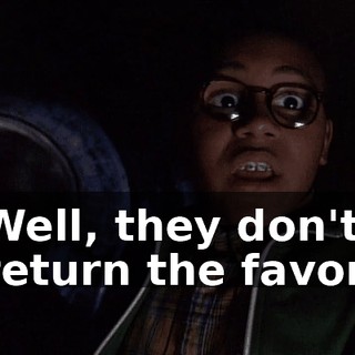Well, they don't return the favor.