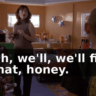 Oh, we'll, we'll fix that, honey.