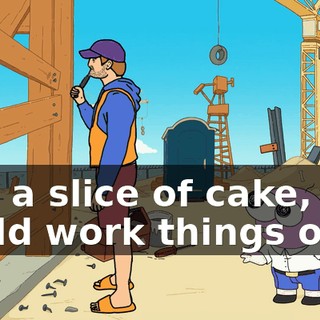 and a slice of cake, you could work things out!