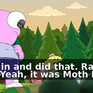 -ran in and did that. Ran off. -Yeah, it was Moth Man.