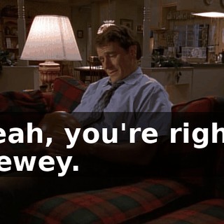 Yeah, you're right, Dewey.