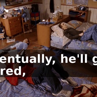 Eventually, he'll get bored,