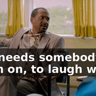 He needs somebody to lean on, to laugh with.