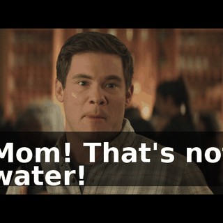 Mom! That's not water!