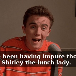 I have been having impure thoughts about Shirley the lunch lady.