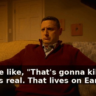 You're like, "That's gonna kill me. That's real. That lives on Earth."