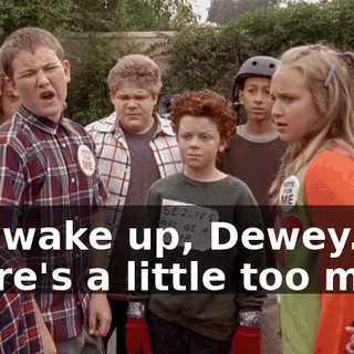 Oh, wake up, Dewey. There's a little too much