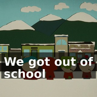 ♪ We got out of school ♪