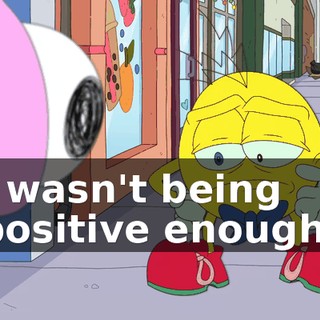 I wasn't being positive enough!